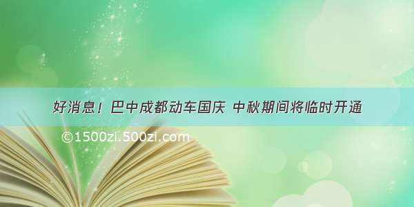 好消息！巴中成都动车国庆 中秋期间将临时开通