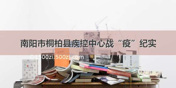 南阳市桐柏县疾控中心战“疫”纪实