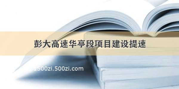 彭大高速华亭段项目建设提速