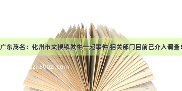 广东茂名：化州市文楼镇发生一起事件 相关部门目前已介入调查！