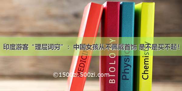 印度游客“理屈词穷”：中国女孩从不佩戴首饰 是不是买不起！