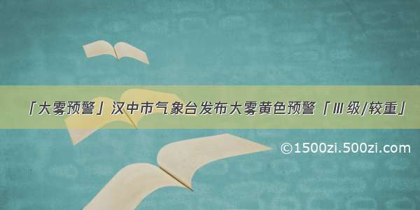 「大雾预警」汉中市气象台发布大雾黄色预警「Ⅲ级/较重」