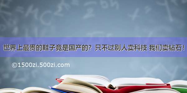 世界上最贵的鞋子竟是国产的？只不过别人卖科技 我们卖钻石！