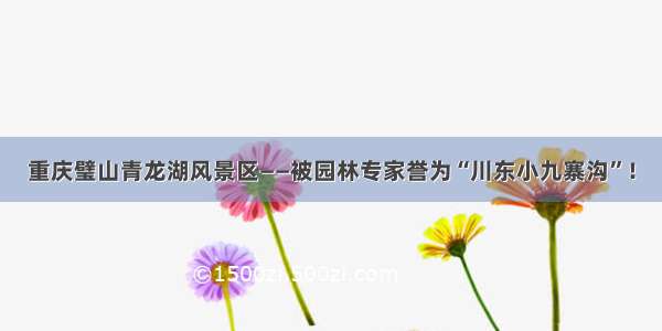 重庆璧山青龙湖风景区——被园林专家誉为“川东小九寨沟”！