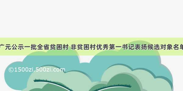 广元公示一批全省贫困村 非贫困村优秀第一书记表扬候选对象名单