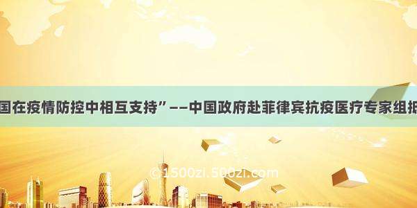 “菲中两国在疫情防控中相互支持”——中国政府赴菲律宾抗疫医疗专家组抵达马尼拉