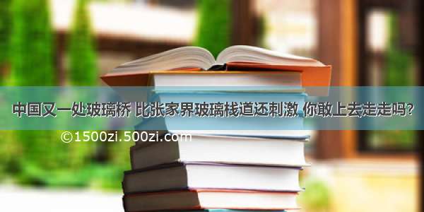 中国又一处玻璃桥 比张家界玻璃栈道还刺激 你敢上去走走吗？