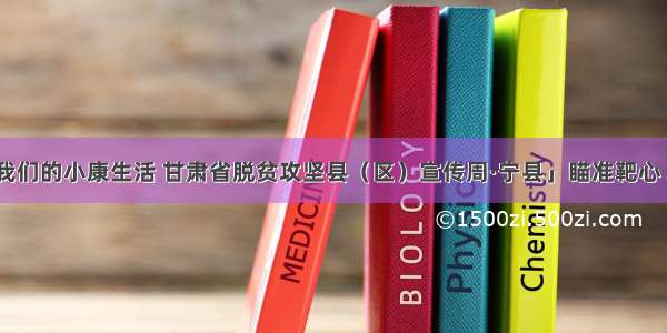 「走向我们的小康生活 甘肃省脱贫攻坚县（区）宣传周·宁县」瞄准靶心 攻克堡垒