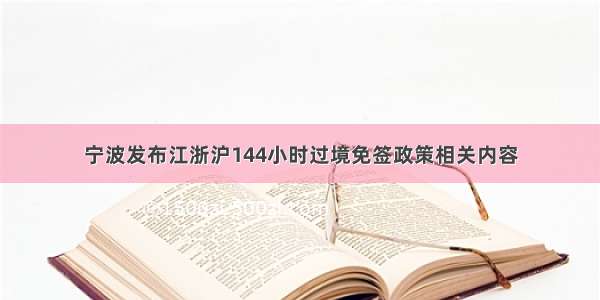 宁波发布江浙沪144小时过境免签政策相关内容