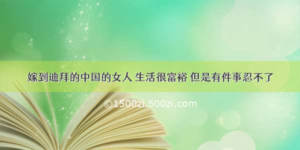 嫁到迪拜的中国的女人 生活很富裕 但是有件事忍不了