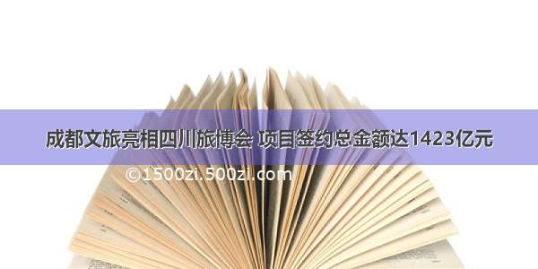 成都文旅亮相四川旅博会 项目签约总金额达1423亿元