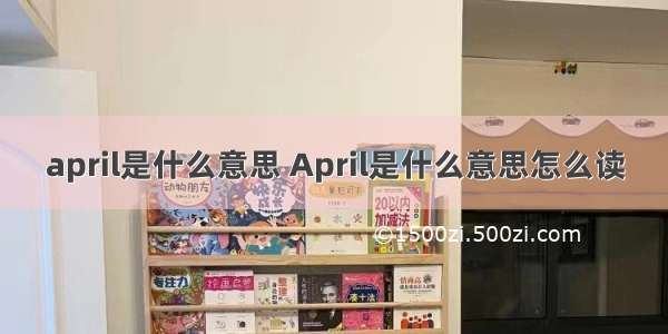 april是什么意思 April是什么意思怎么读