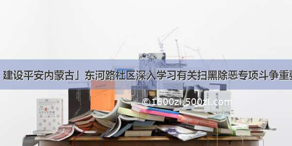 「扫黑除恶 建设平安内蒙古」东河路社区深入学习有关扫黑除恶专项斗争重要批示指示精