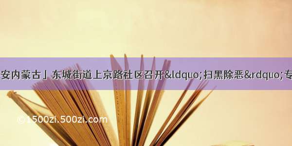 「扫黑除恶 建设平安内蒙古」东城街道上京路社区召开&ldquo;扫黑除恶&rdquo;专项斗争问题整改推