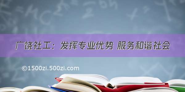 广饶社工：发挥专业优势 服务和谐社会