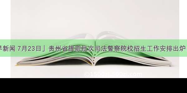 「天眼早新闻 7月23日」贵州省提前批次司法警察院校招生工作安排出炉；贵州第2