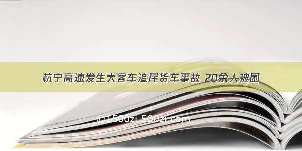 杭宁高速发生大客车追尾货车事故 20余人被困