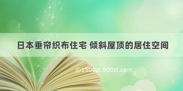 日本垂帘织布住宅 倾斜屋顶的居住空间