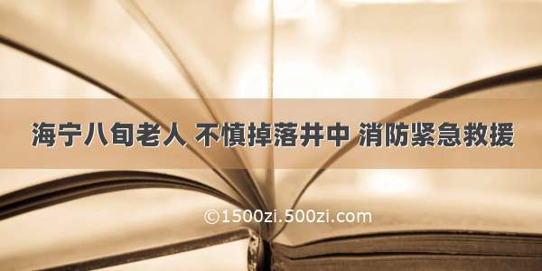 海宁八旬老人 不慎掉落井中 消防紧急救援