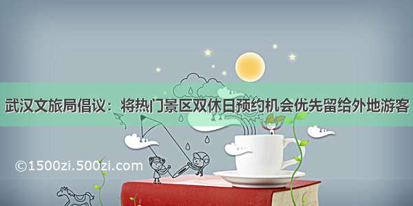 武汉文旅局倡议：将热门景区双休日预约机会优先留给外地游客