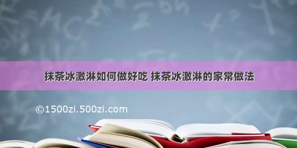 抹茶冰激淋如何做好吃 抹茶冰激淋的家常做法