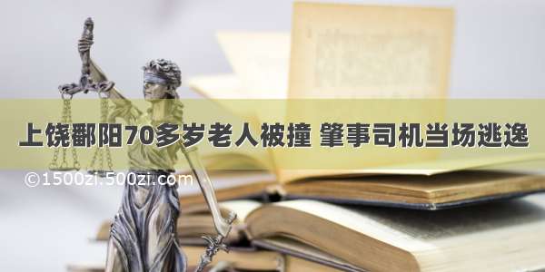 上饶鄱阳70多岁老人被撞 肇事司机当场逃逸