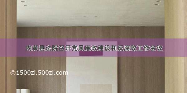 内黄县法院召开党风廉政建设和反腐败工作会议