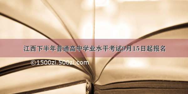 江西下半年普通高中学业水平考试9月15日起报名
