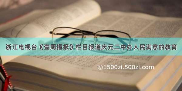 浙江电视台《壹周播报》栏目报道庆元二中办人民满意的教育