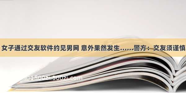 女子通过交友软件约见男网 意外果然发生……警方：交友须谨慎