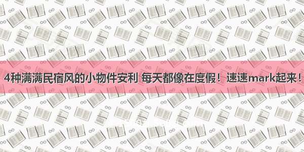 4种满满民宿风的小物件安利 每天都像在度假！速速mark起来！