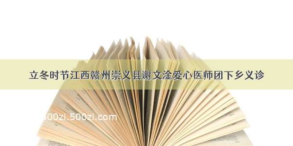 立冬时节江西赣州崇义县谢文淦爱心医师团下乡义诊