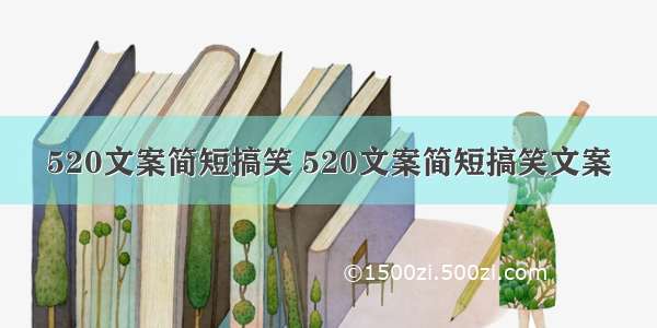 520文案简短搞笑 520文案简短搞笑文案