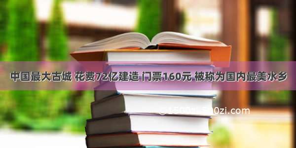 中国最大古城 花费72亿建造 门票160元 被称为国内最美水乡