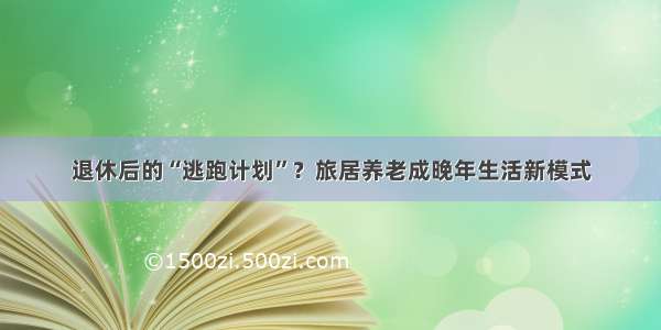 退休后的“逃跑计划”？旅居养老成晚年生活新模式