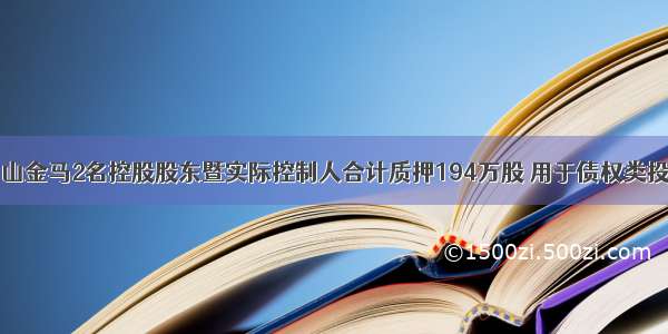 中山金马2名控股股东暨实际控制人合计质押194万股 用于债权类投资