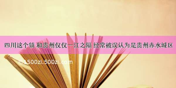 四川这个镇 和贵州仅仅一江之隔 经常被误认为是贵州赤水城区