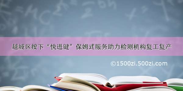 越城区按下“快进键”保姆式服务助力检测机构复工复产