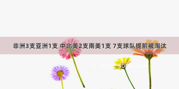 非洲3支亚洲1支 中北美2支南美1支 7支球队提前被淘汰