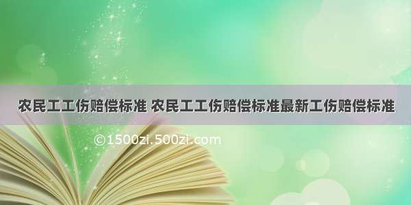 农民工工伤赔偿标准 农民工工伤赔偿标准最新工伤赔偿标准