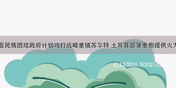 利比亚民族团结政府计划攻打战略重镇苏尔特 土耳其部署重炮提供火力支援