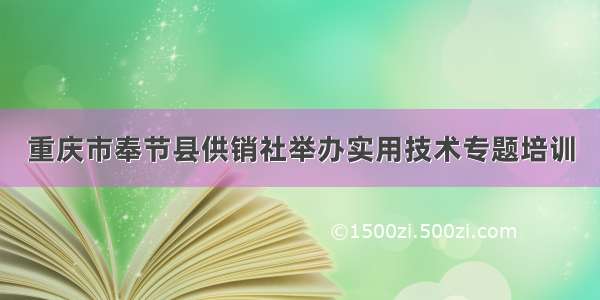 重庆市奉节县供销社举办实用技术专题培训