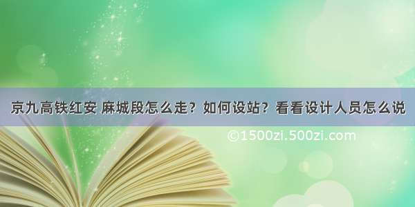 京九高铁红安 麻城段怎么走？如何设站？看看设计人员怎么说