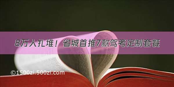 8万人扎堆！省城首推7款驾考定制套餐