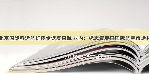 经分流的北京国际客运航班逐步恢复直航 业内：标志着我国国际航空市场将触底反弹