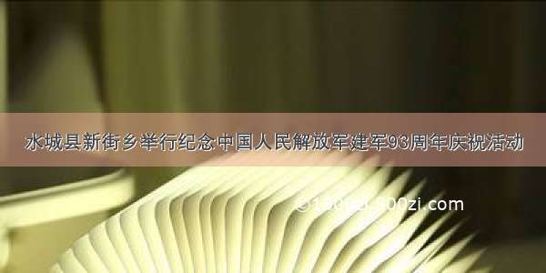 水城县新街乡举行纪念中国人民解放军建军93周年庆祝活动