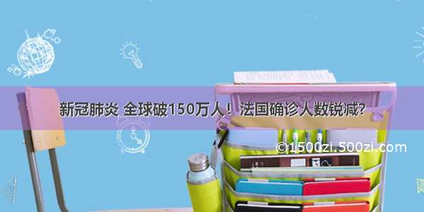 新冠肺炎 全球破150万人！法国确诊人数锐减？