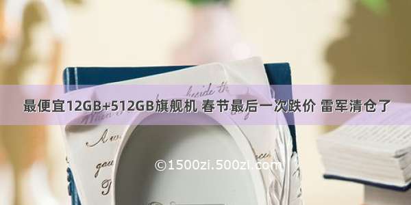 最便宜12GB+512GB旗舰机 春节最后一次跌价 雷军清仓了