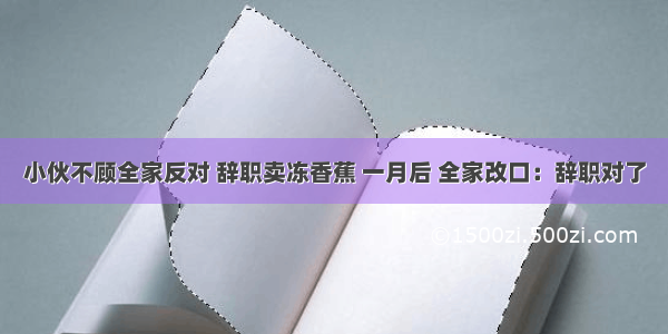 小伙不顾全家反对 辞职卖冻香蕉 一月后 全家改口：辞职对了