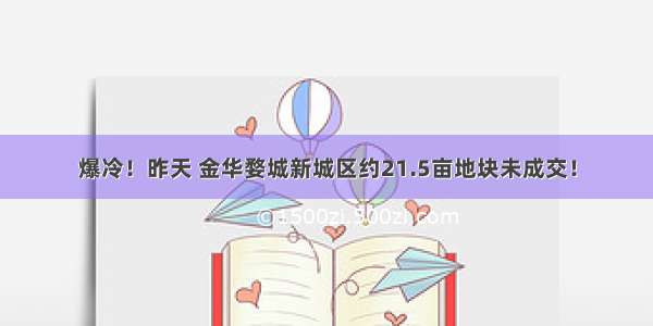 爆冷！昨天 金华婺城新城区约21.5亩地块未成交！